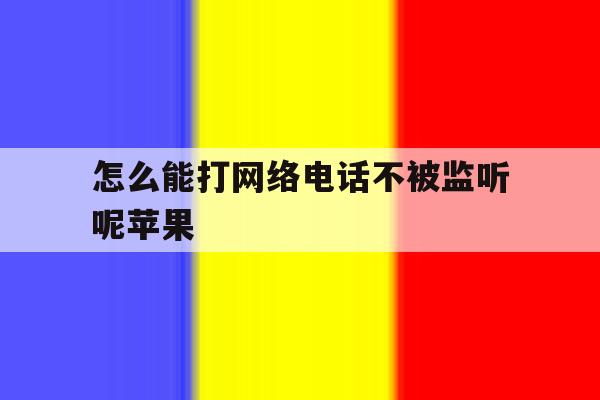 怎么能打网络电话不被监听呢苹果 怎么能打网络电话不被监听呢苹果