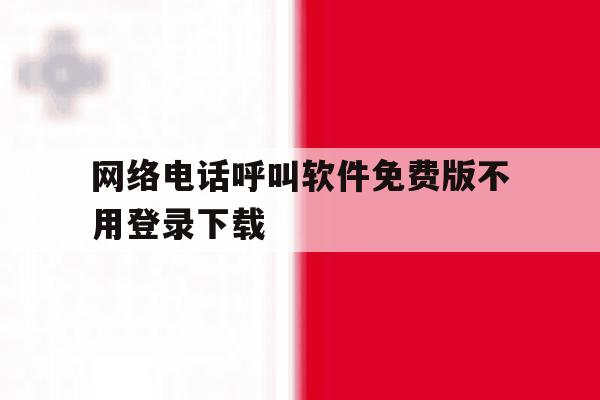 关于网络电话呼叫软件免费版不用登录下载的信息