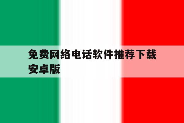 免费网络电话软件推荐下载安卓版 免费网络电话软件推荐下载安卓版