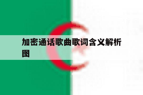 加密通话歌曲歌词含义解析图 加密通话歌曲歌词含义解析图