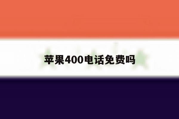 苹果400电话免费吗 苹果400电话免费吗
