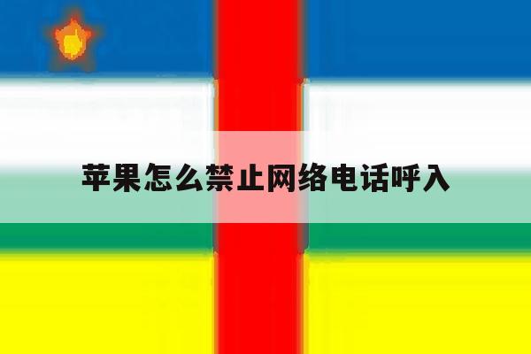 苹果怎么禁止网络电话呼入 苹果怎么禁止网络电话呼入