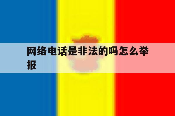 网络电话是非法的吗怎么举报 网络电话是非法的吗怎么举报