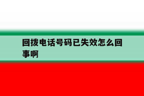 回拨电话号码已失效怎么回事啊 回拨电话号码已失效怎么回事啊