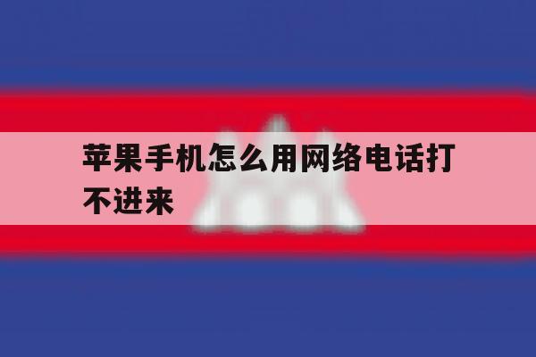苹果手机怎么用网络电话打不进来 苹果手机怎么用网络电话打不进来