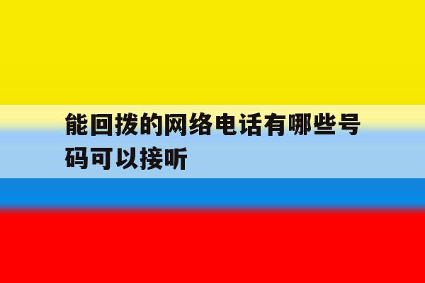 能回拨的网络电话有哪些号码可以接听 能回拨的网络电话有哪些号码可以接听