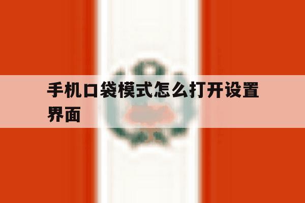 手机口袋模式怎么打开设置界面 手机口袋模式怎么打开设置界面