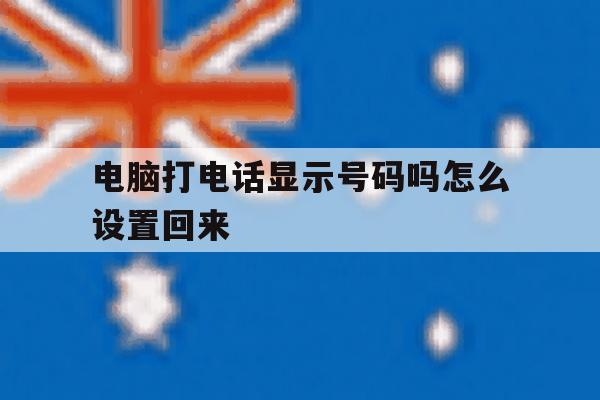 电脑打电话显示号码吗怎么设置回来 电脑打电话显示号码吗怎么设置回来
