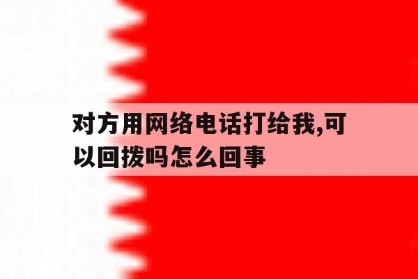 包含对方用网络电话打给我,可以回拨吗怎么回事的词条 包含对方用网络电话打给我,可以回拨吗怎么回事的词条