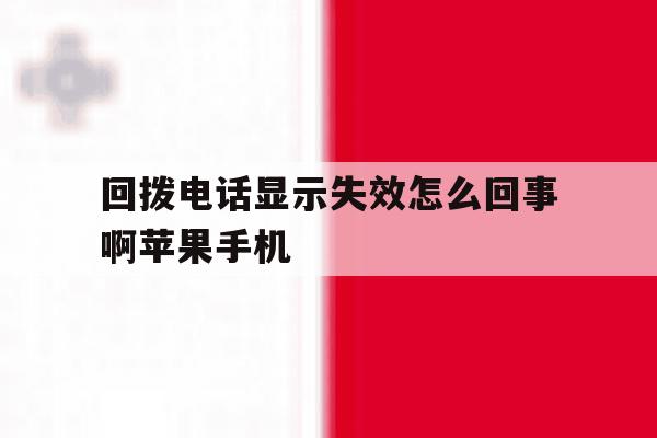 包含回拨电话显示失效怎么回事啊苹果手机的词条 包含回拨电话显示失效怎么回事啊苹果手机的词条
