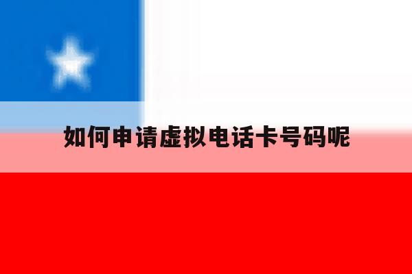 如何申请虚拟电话卡号码呢 如何申请虚拟电话卡号码呢