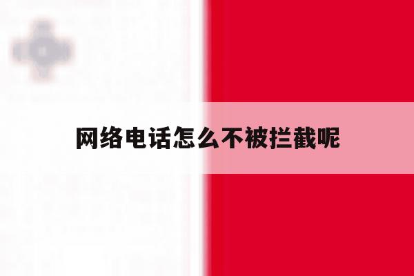网络电话怎么不被拦截呢 网络电话怎么不被拦截呢