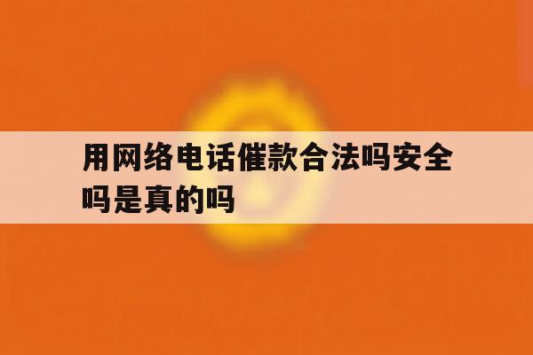 用网络电话催款合法吗安全吗是真的吗 用网络电话催款合法吗安全吗是真的吗