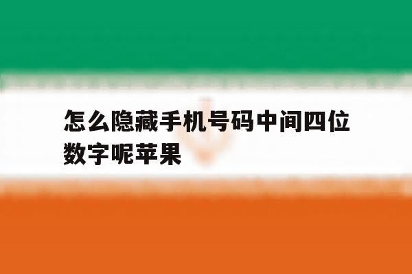怎么隐藏手机号码中间四位数字呢苹果 怎么隐藏手机号码中间四位数字呢苹果