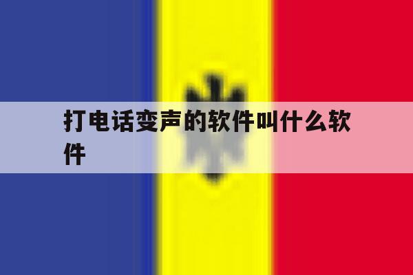 包含打电话变声的软件叫什么软件的词条 包含打电话变声的软件叫什么软件的词条