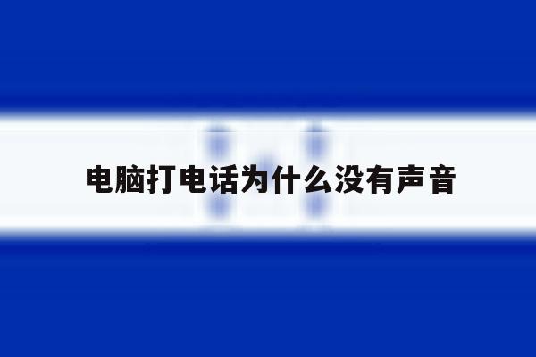 电脑打电话为什么没有声音 电脑打电话为什么没有声音