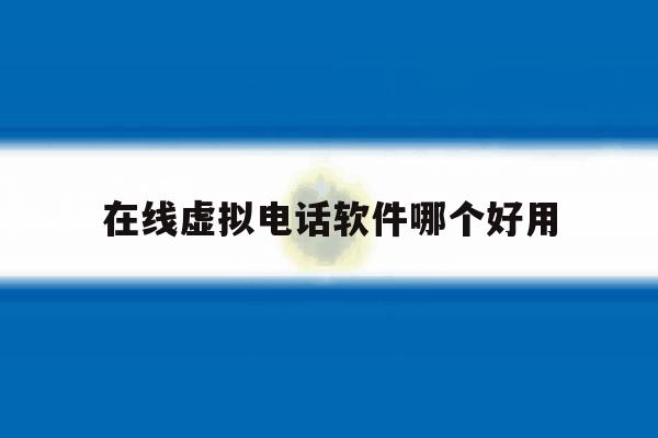 在线虚拟电话软件哪个好用 在线虚拟电话软件哪个好用