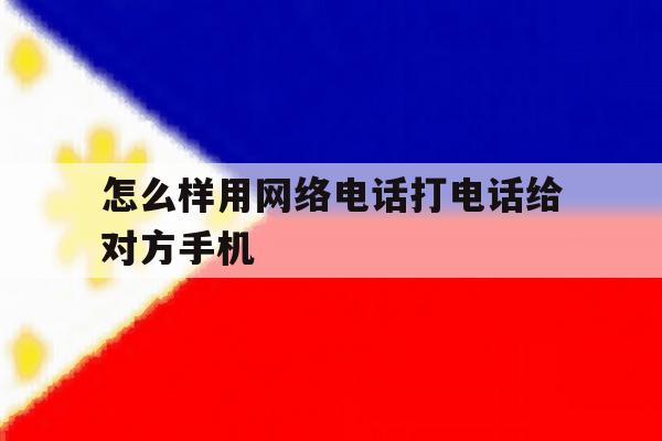 怎么样用网络电话打电话给对方手机 怎么样用网络电话打电话给对方手机