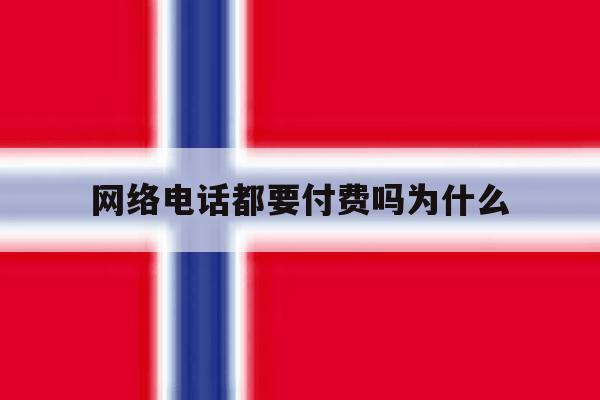 网络电话都要付费吗为什么 网络电话都要付费吗为什么
