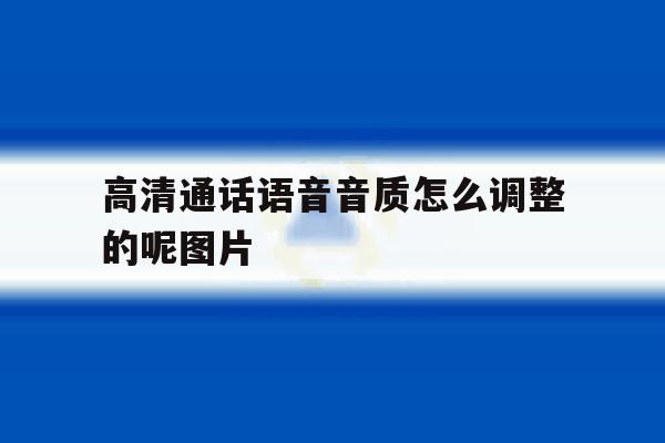 高清通话语音音质怎么调整的呢图片 高清通话语音音质怎么调整的呢图片