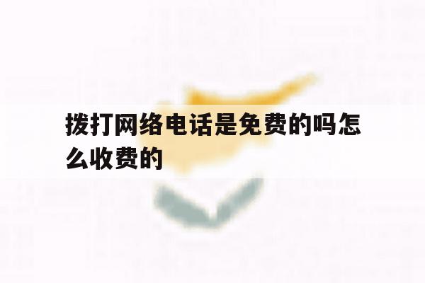 拨打网络电话是免费的吗怎么收费的 拨打网络电话是免费的吗怎么收费的