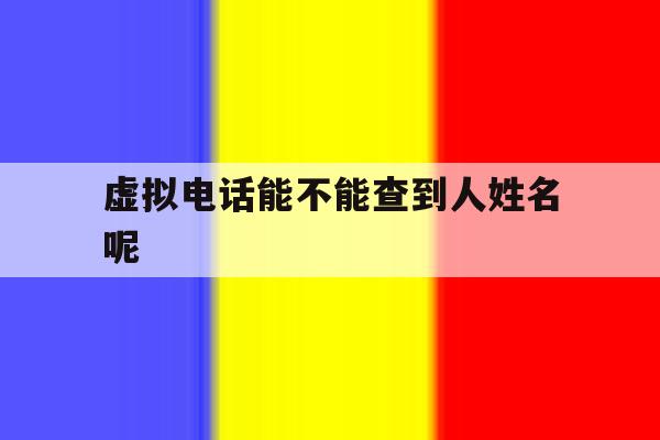 虚拟电话能不能查到人姓名呢 虚拟电话能不能查到人姓名呢