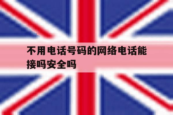 不用电话号码的网络电话能接吗安全吗 不用电话号码的网络电话能接吗安全吗