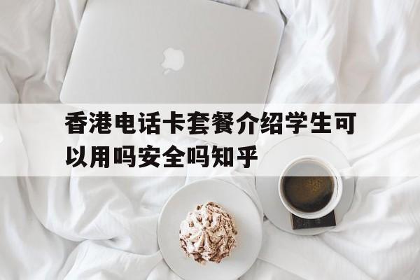 香港电话卡套餐介绍学生可以用吗安全吗知乎的简单介绍 香港电话卡套餐介绍学生可以用吗安全吗知乎的简单介绍