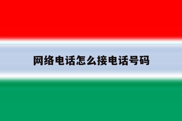 网络电话怎么接电话号码 网络电话怎么接电话号码