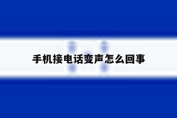 手机接电话变声怎么回事 手机接电话变声怎么回事