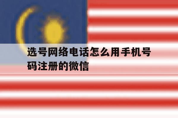 选号网络电话怎么用手机号码注册的微信的简单介绍 选号网络电话怎么用手机号码注册的微信的简单介绍