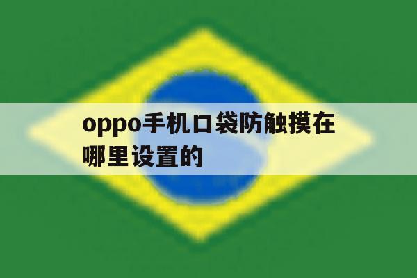 oppo手机口袋防触摸在哪里设置的 oppo手机口袋防触摸在哪里设置的