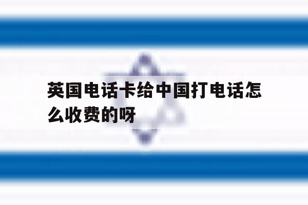 英国电话卡给中国打电话怎么收费的呀的简单介绍 英国电话卡给中国打电话怎么收费的呀的简单介绍