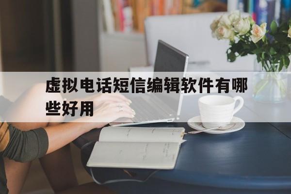 虚拟电话短信编辑软件有哪些好用 虚拟电话短信编辑软件有哪些好用