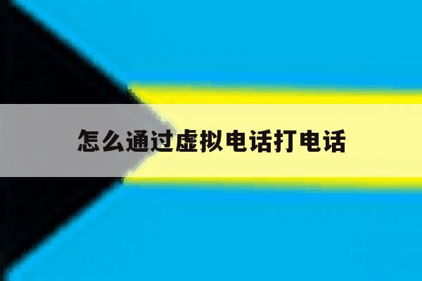 怎么通过虚拟电话打电话 怎么通过虚拟电话打电话