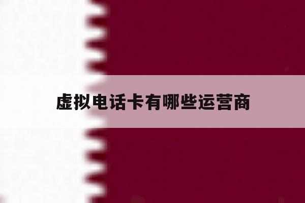 虚拟电话卡有哪些运营商 虚拟电话卡有哪些运营商