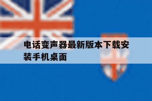 关于电话变声器最新版本下载安装手机桌面的信息 关于电话变声器最新版本下载安装手机桌面的信息