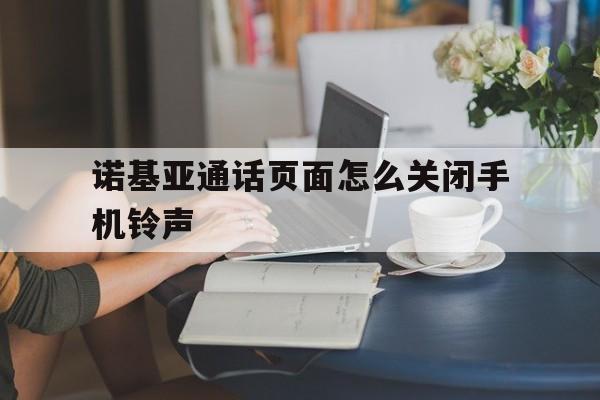诺基亚通话页面怎么关闭手机铃声 诺基亚通话页面怎么关闭手机铃声