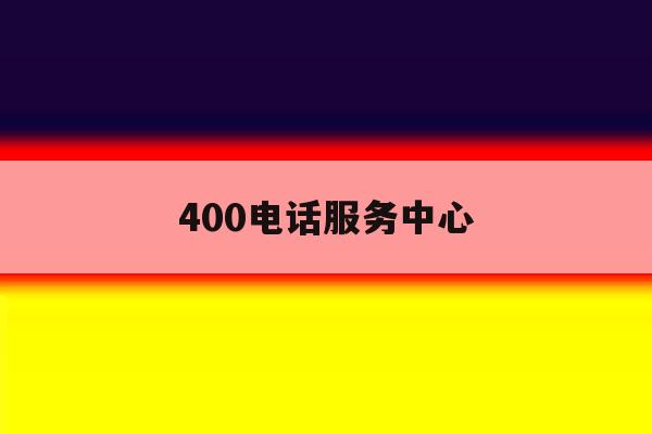 400电话服务中心 400电话服务中心