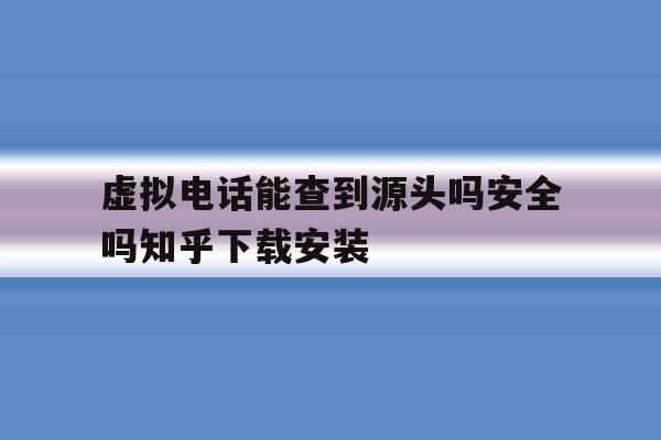 虚拟电话能查到源头吗安全吗知乎下载安装的简单介绍 虚拟电话能查到源头吗安全吗知乎下载安装的简单介绍