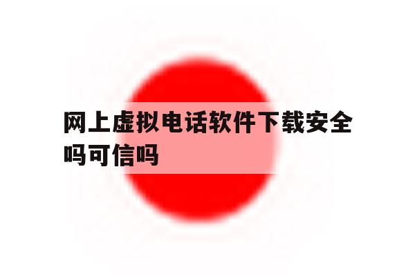 包含网上虚拟电话软件下载安全吗可信吗的词条 包含网上虚拟电话软件下载安全吗可信吗的词条