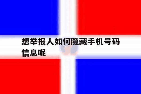 想举报人如何隐藏手机号码信息呢 想举报人如何隐藏手机号码信息呢