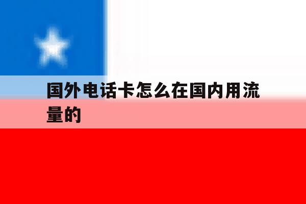 国外电话卡怎么在国内用流量的 国外电话卡怎么在国内用流量的