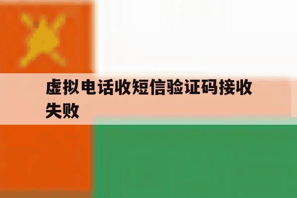 虚拟电话收短信验证码接收失败 虚拟电话收短信验证码接收失败