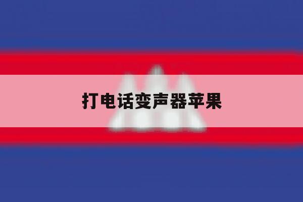 打电话变声器苹果 打电话变声器苹果