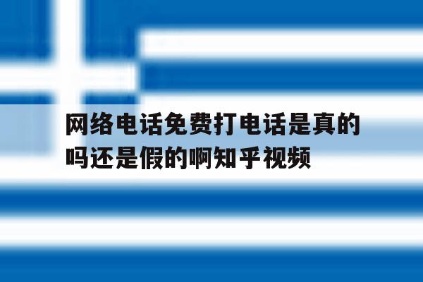 包含网络电话免费打电话是真的吗还是假的啊知乎视频的词条 包含网络电话免费打电话是真的吗还是假的啊知乎视频的词条
