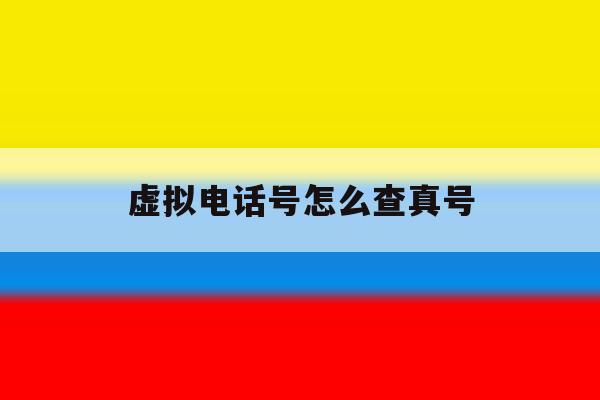 虚拟电话号怎么查真号 虚拟电话号怎么查真号